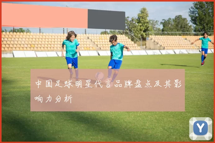 中国足球明星代言品牌盘点及其影响力分析