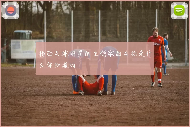 梅西足球明星的主题歌曲名称是什么你知道吗
