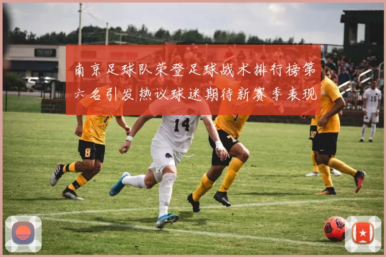 南京足球队荣登足球战术排行榜第六名引发热议球迷期待新赛季表现