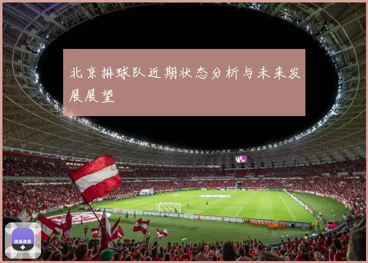 北京排球队近期状态分析与未来发展展望
